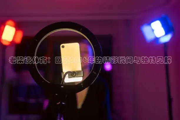 老梁谈体育：回顾2016年的精彩瞬间与独特见解
