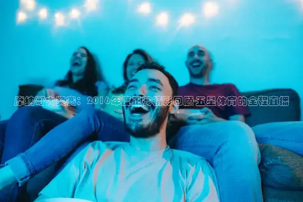 摩纳哥大奖赛：2016年度正赛精彩回顾-五星体育的全程直播